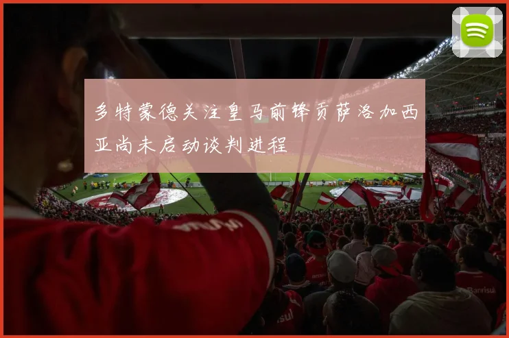 多特蒙德关注皇马前锋贡萨洛加西亚尚未启动谈判进程