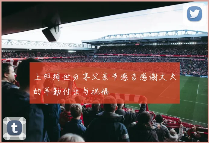 上田绮世分享父亲节感言感谢丈夫的辛勤付出与祝福