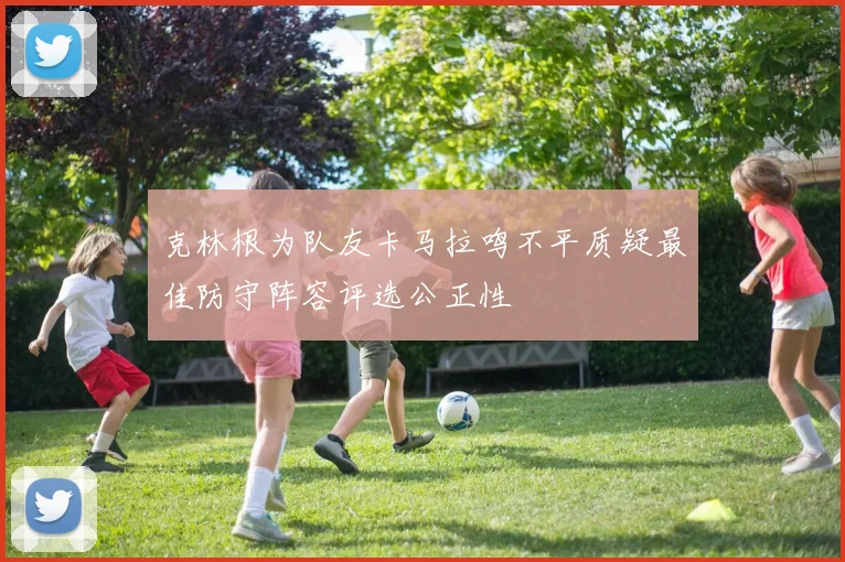 克林根为队友卡马拉鸣不平质疑最佳防守阵容评选公正性