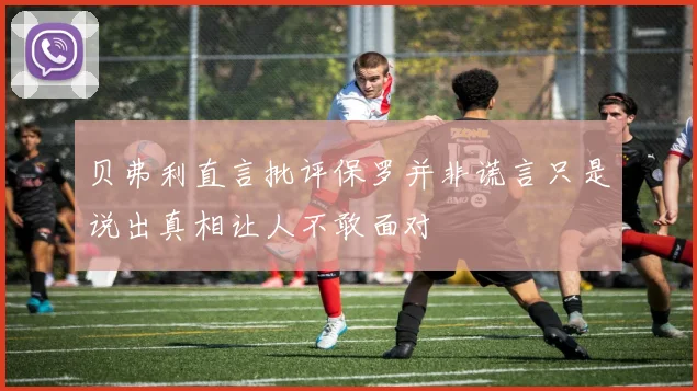 贝弗利直言批评保罗并非谎言只是说出真相让人不敢面对