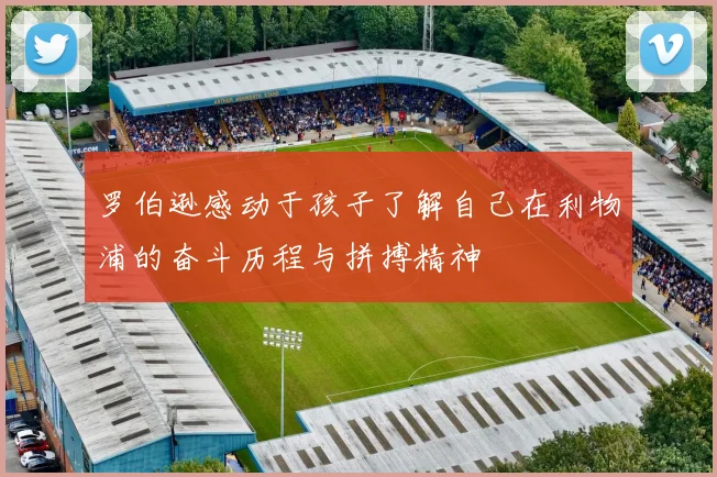 罗伯逊感动于孩子了解自己在利物浦的奋斗历程与拼搏精神