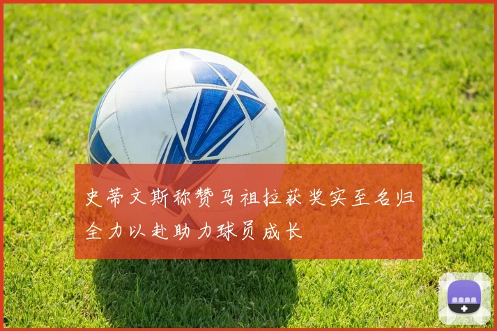 史蒂文斯称赞马祖拉获奖实至名归全力以赴助力球员成长